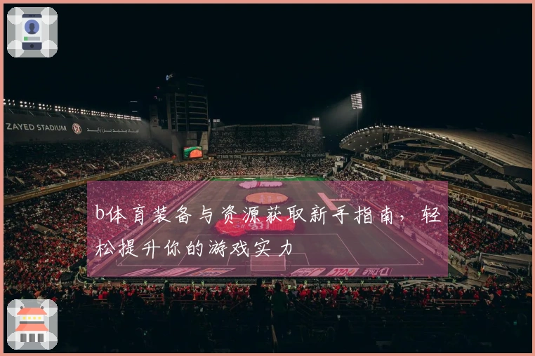 b体育装备与资源获取新手指南，轻松提升你的游戏实力