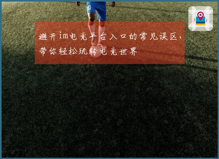 避开im电竞平台入口的常见误区，带你轻松玩转电竞世界