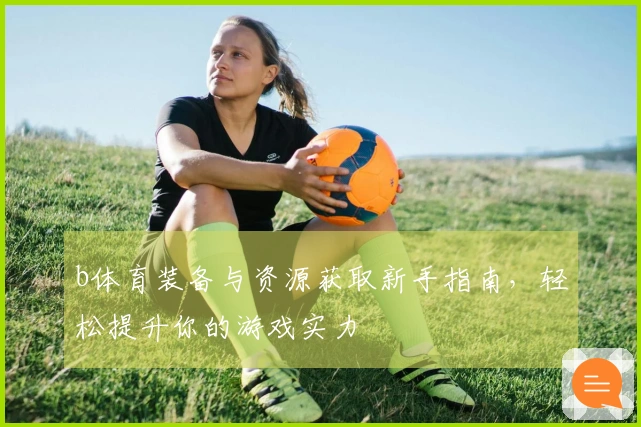 b体育装备与资源获取新手指南，轻松提升你的游戏实力