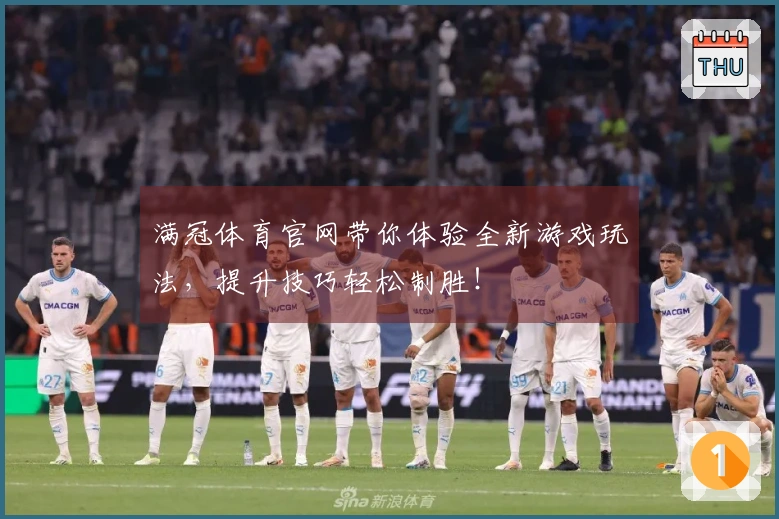 满冠体育官网带你体验全新游戏玩法，提升技巧轻松制胜！