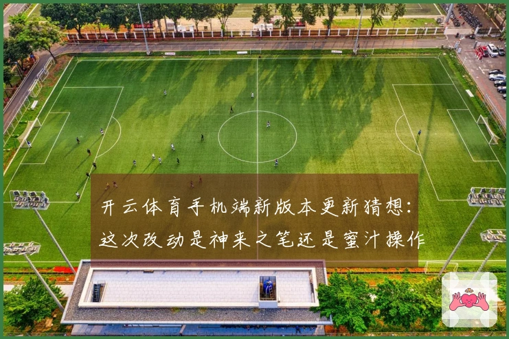开云体育手机端新版本更新猜想：这次改动是神来之笔还是蜜汁操作？