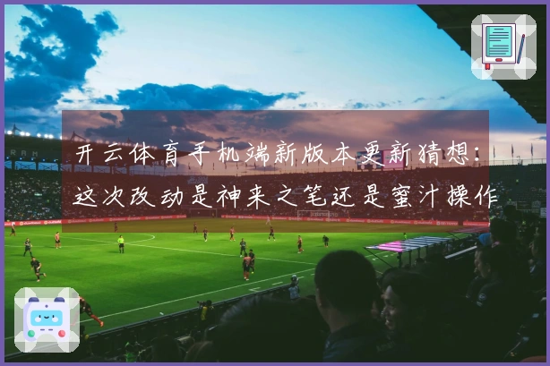 开云体育手机端新版本更新猜想：这次改动是神来之笔还是蜜汁操作？