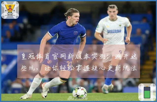 皇冠体育官网新版本实测：避开这些坑，让你轻松掌握核心更新玩法