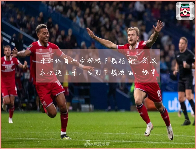 开云体育平台游戏下载指南：新版本快速上手，告别下载烦恼，畅享极致游戏体验