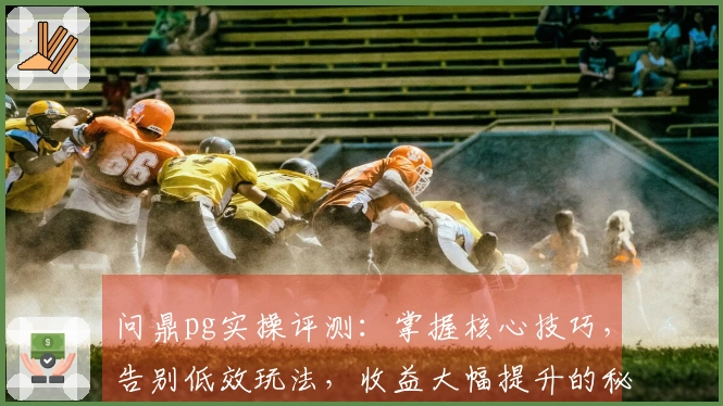 问鼎pg实操评测：掌握核心技巧，告别低效玩法，收益大幅提升的秘诀揭晓