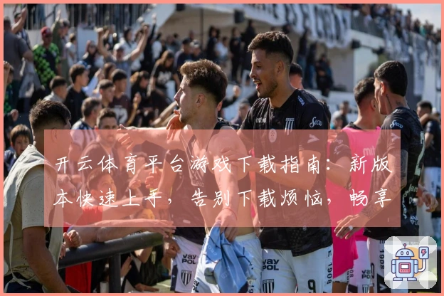 开云体育平台游戏下载指南：新版本快速上手，告别下载烦恼，畅享极致游戏体验