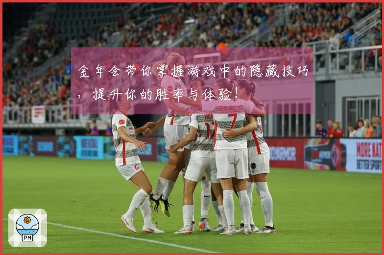 金年会带你掌握游戏中的隐藏技巧，提升你的胜率与体验！