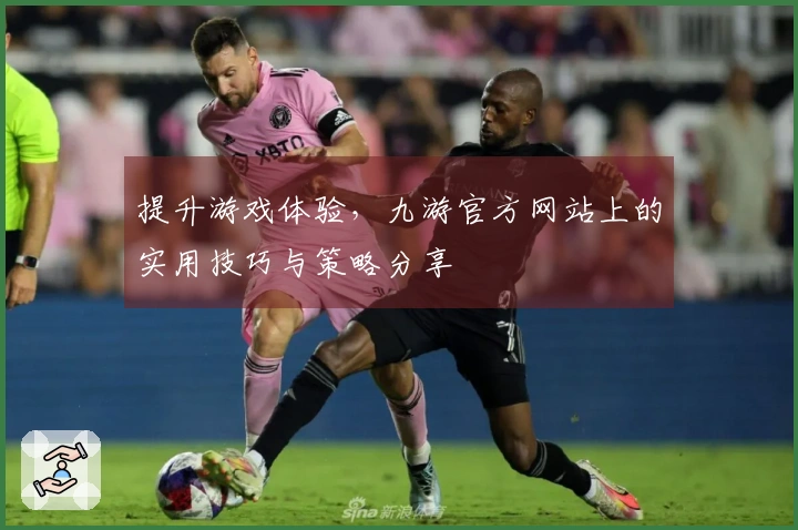 提升游戏体验，九游官方网站上的实用技巧与策略分享